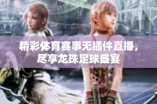 精彩体育赛事无插件直播，尽享龙珠足球盛宴