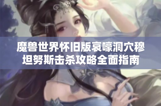 魔兽世界怀旧版哀嚎洞穴穆坦努斯击杀攻略全面指南