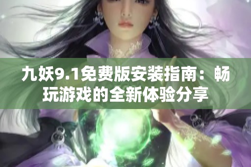 九妖9.1免费版安装指南：畅玩游戏的全新体验分享