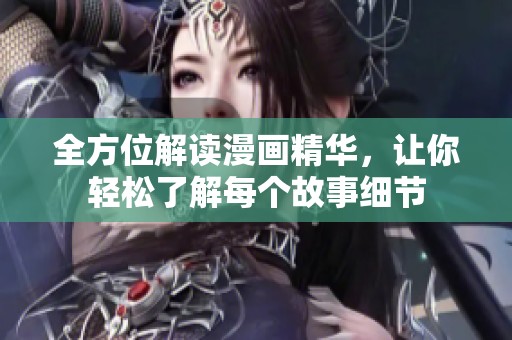 全方位解读漫画精华，让你轻松了解每个故事细节