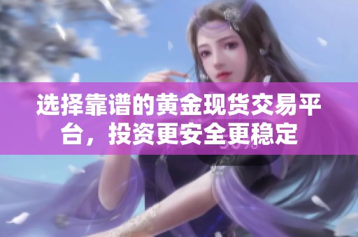 选择靠谱的黄金现货交易平台，投资更安全更稳定