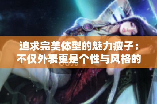 追求完美体型的魅力瘦子：不仅外表更是个性与风格的体现