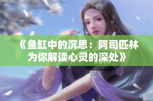 《鱼缸中的沉思：阿司匹林为你解读心灵的深处》
