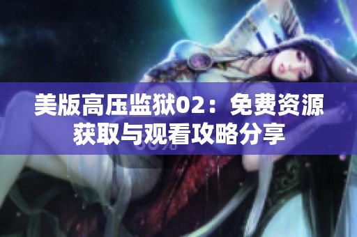 美版高压监狱02：免费资源获取与观看攻略分享