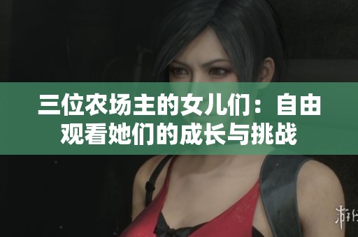 三位农场主的女儿们：自由观看她们的成长与挑战