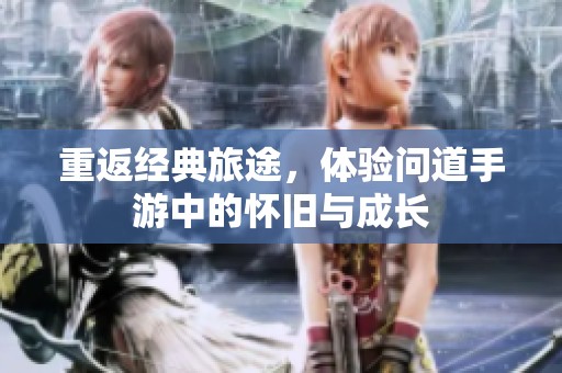 重返经典旅途，体验问道手游中的怀旧与成长