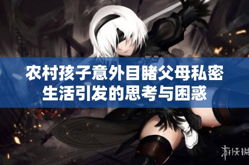 农村孩子意外目睹父母私密生活引发的思考与困惑