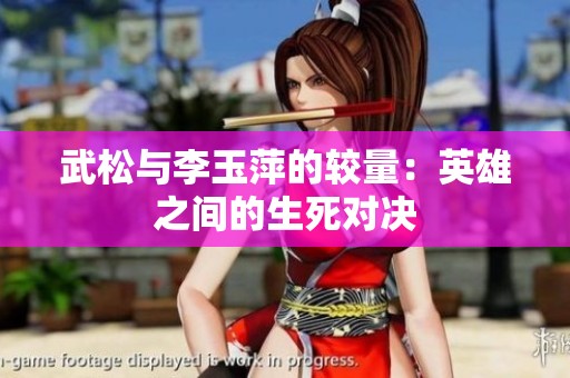 武松与李玉萍的较量：英雄之间的生死对决