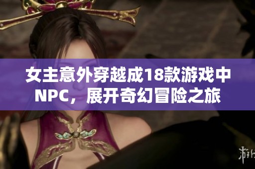 女主意外穿越成18款游戏中NPC，展开奇幻冒险之旅