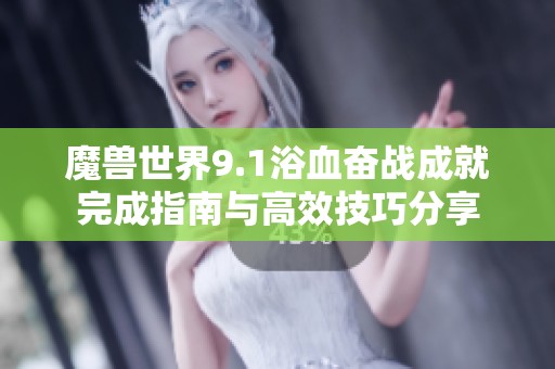 魔兽世界9.1浴血奋战成就完成指南与高效技巧分享