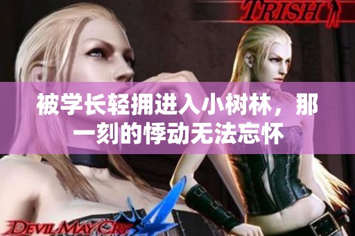 被学长轻拥进入小树林，那一刻的悸动无法忘怀
