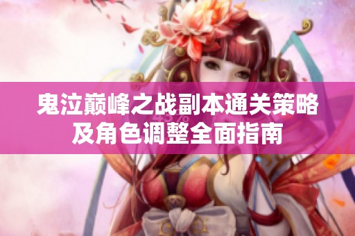 鬼泣巅峰之战副本通关策略及角色调整全面指南