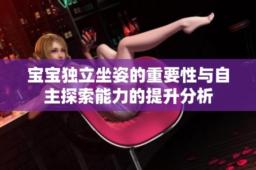 宝宝独立坐姿的重要性与自主探索能力的提升分析