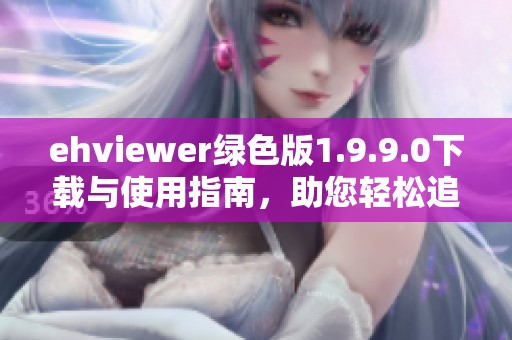 ehviewer绿色版1.9.9.0下载与使用指南，助您轻松追剧