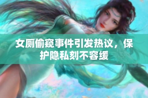 女厕偷窥事件引发热议，保护隐私刻不容缓