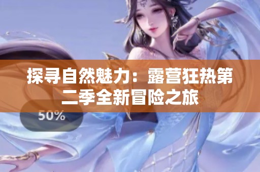 探寻自然魅力：露营狂热第二季全新冒险之旅