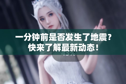 一分钟前是否发生了地震？快来了解最新动态！