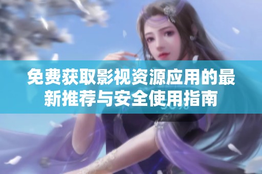 免费获取影视资源应用的最新推荐与安全使用指南