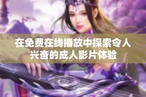 在免费在线播放中探索令人兴奋的成人影片体验