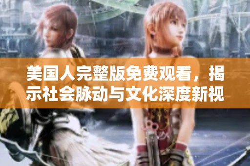 美国人完整版免费观看，揭示社会脉动与文化深度新视角