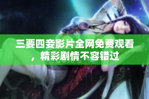 三要四妾影片全网免费观看，精彩剧情不容错过
