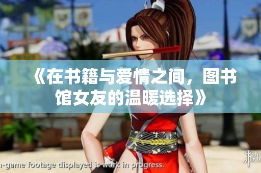《在书籍与爱情之间，图书馆女友的温暖选择》