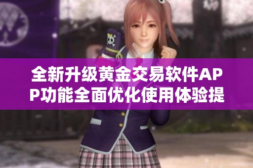 全新升级黄金交易软件APP功能全面优化使用体验提升