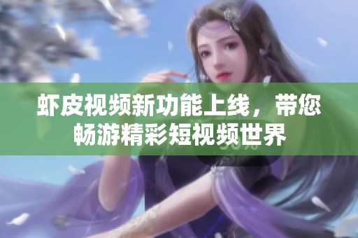 虾皮视频新功能上线，带您畅游精彩短视频世界