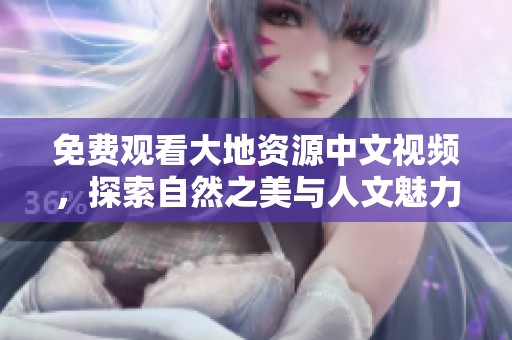 免费观看大地资源中文视频，探索自然之美与人文魅力