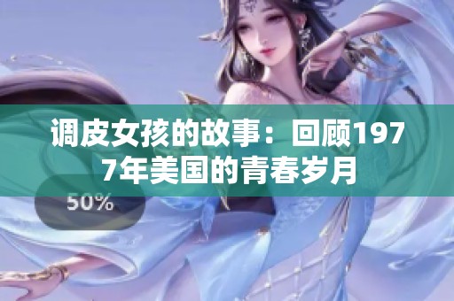调皮女孩的故事：回顾1977年美国的青春岁月
