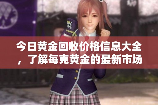 今日黄金回收价格信息大全，了解每克黄金的最新市场行情