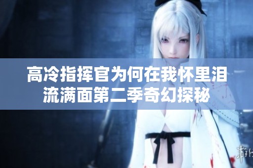 高冷指挥官为何在我怀里泪流满面第二季奇幻探秘