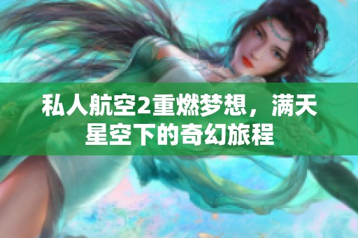 私人航空2重燃梦想，满天星空下的奇幻旅程
