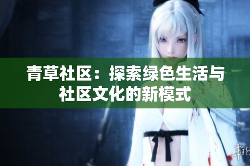 青草社区：探索绿色生活与社区文化的新模式