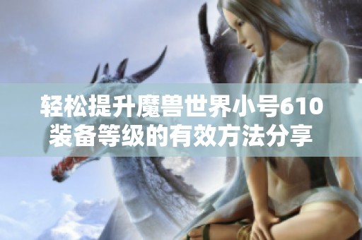 轻松提升魔兽世界小号610装备等级的有效方法分享