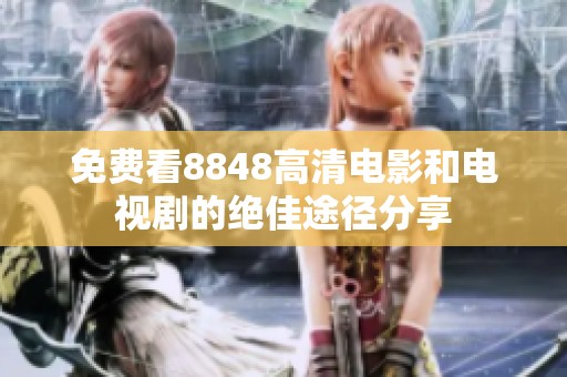 免费看8848高清电影和电视剧的绝佳途径分享