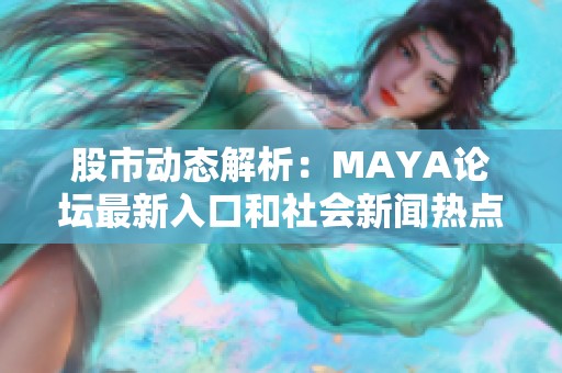 股市动态解析：MAYA论坛最新入口和社会新闻热点追踪