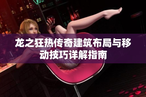 龙之狂热传奇建筑布局与移动技巧详解指南