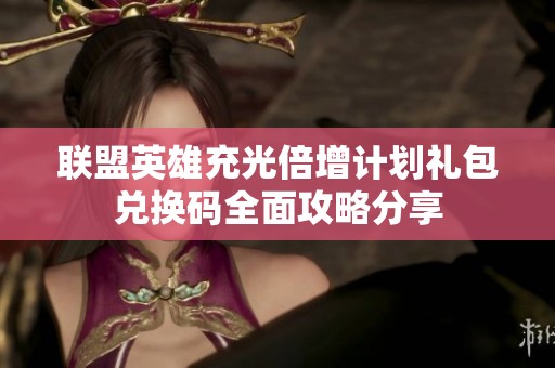 联盟英雄充光倍增计划礼包兑换码全面攻略分享
