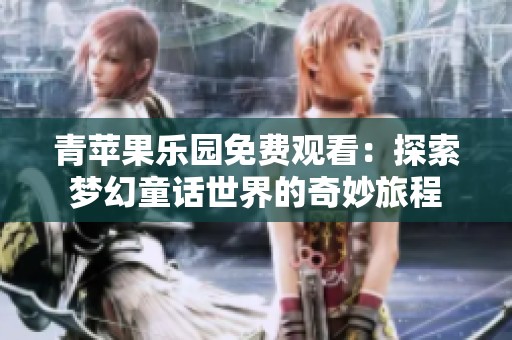 青苹果乐园免费观看：探索梦幻童话世界的奇妙旅程