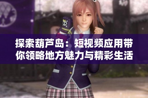 探索葫芦岛：短视频应用带你领略地方魅力与精彩生活