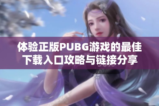 体验正版PUBG游戏的最佳下载入口攻略与链接分享