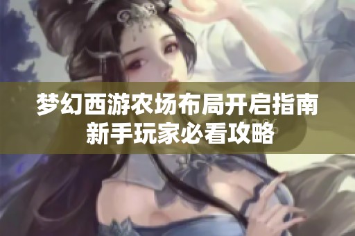 梦幻西游农场布局开启指南 新手玩家必看攻略