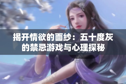 揭开情欲的面纱：五十度灰的禁忌游戏与心理探秘