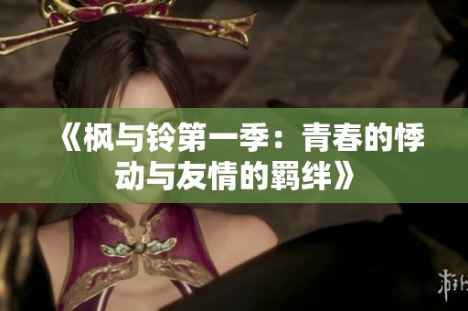 《枫与铃第一季：青春的悸动与友情的羁绊》