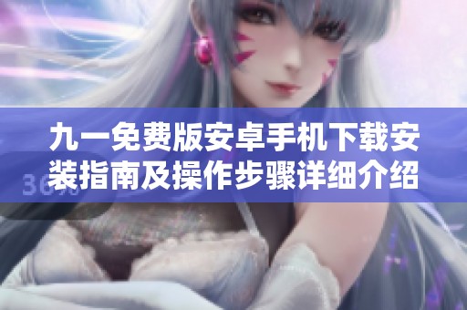 九一免费版安卓手机下载安装指南及操作步骤详细介绍