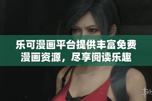 乐可漫画平台提供丰富免费漫画资源，尽享阅读乐趣