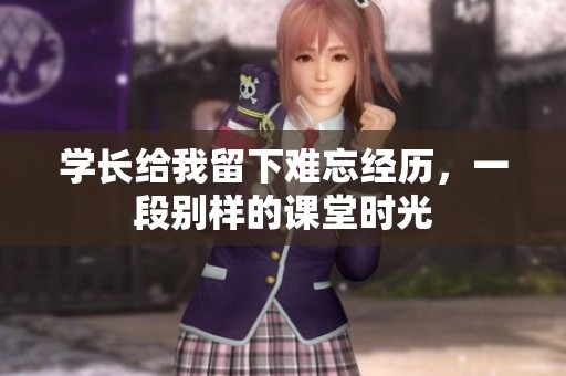 学长给我留下难忘经历，一段别样的课堂时光