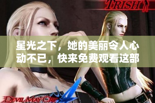 星光之下，她的美丽令人心动不已，快来免费观看这部电视剧吧
