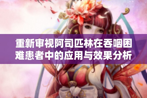 重新审视阿司匹林在吞咽困难患者中的应用与效果分析